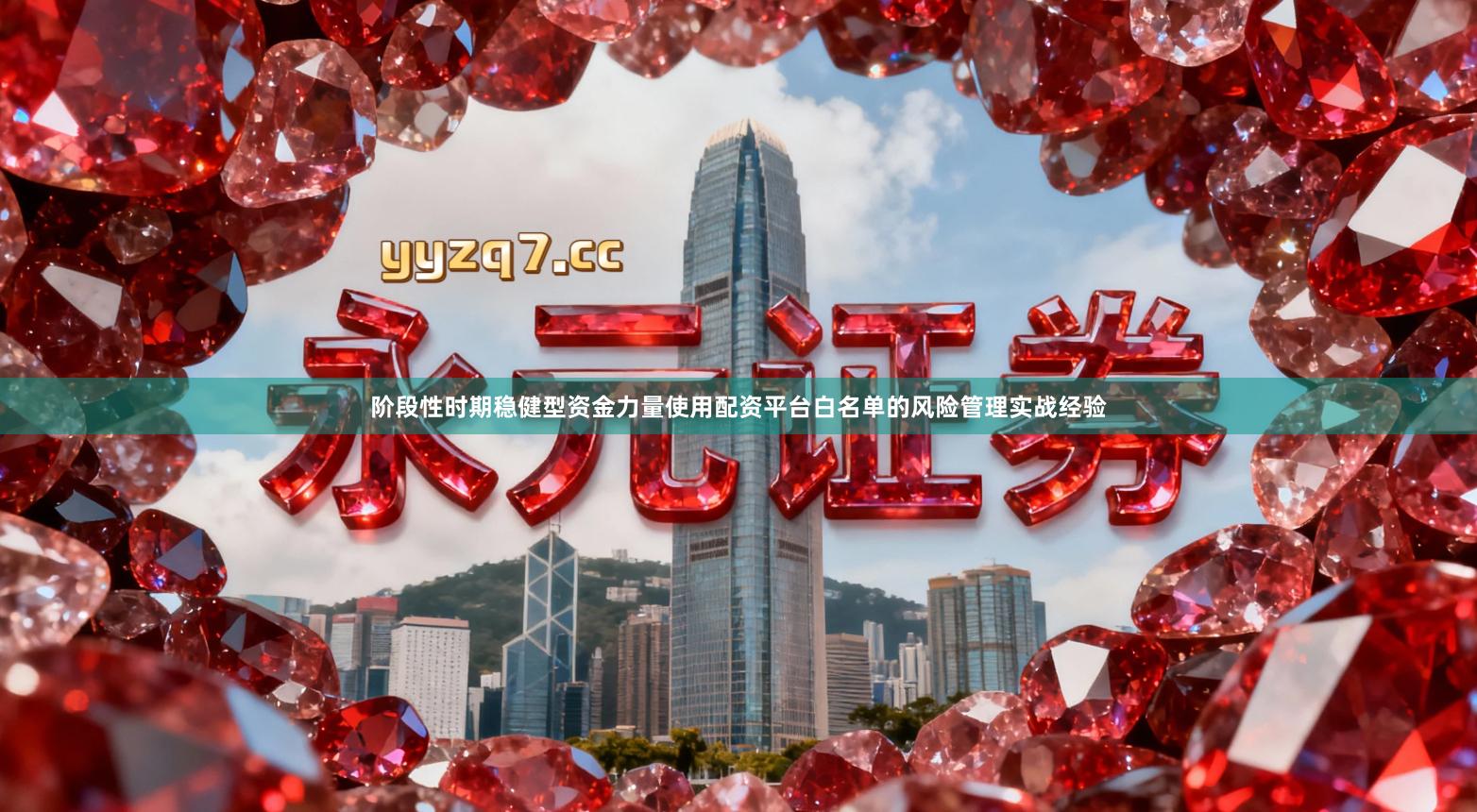 阶段性时期稳健型资金力量使用配资平台白名单的风险管理实战经验